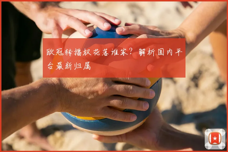 欧冠转播权花落谁家？解析国内平台最新归属