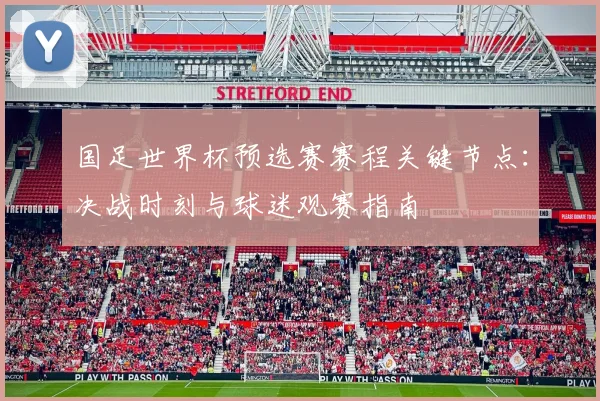 国足世界杯预选赛赛程关键节点：决战时刻与球迷观赛指南
