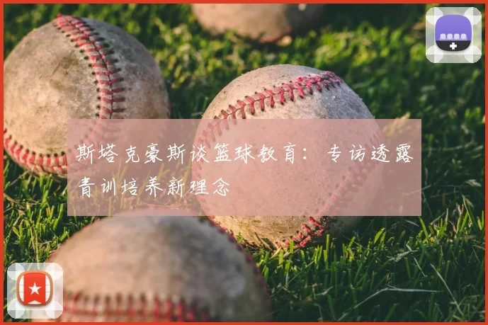 斯塔克豪斯谈篮球教育：专访透露青训培养新理念