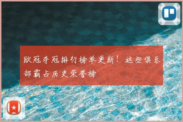欧冠夺冠排行榜单更新！这些俱乐部霸占历史荣誉榜