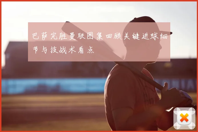 巴萨完胜曼联图集回顾关键进球细节与技战术看点