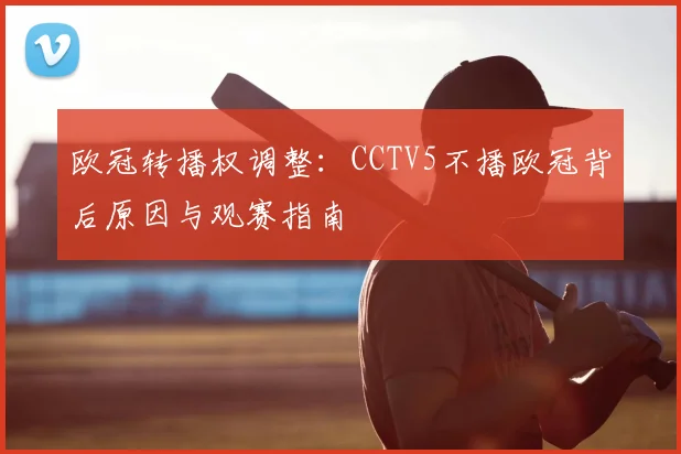 欧冠转播权调整：CCTV5不播欧冠背后原因与观赛指南