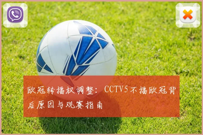 欧冠转播权调整：CCTV5不播欧冠背后原因与观赛指南