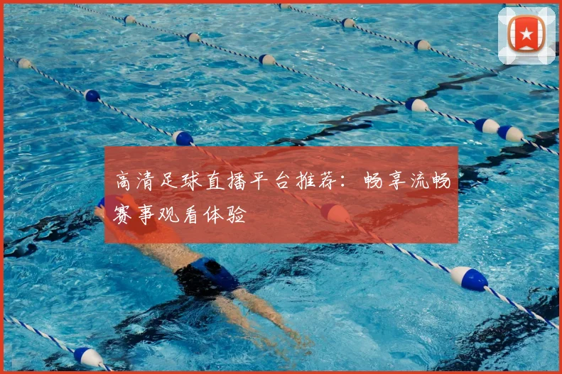 高清足球直播平台推荐：畅享流畅赛事观看体验