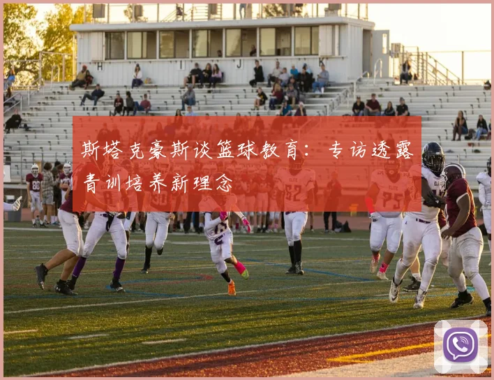 斯塔克豪斯谈篮球教育：专访透露青训培养新理念