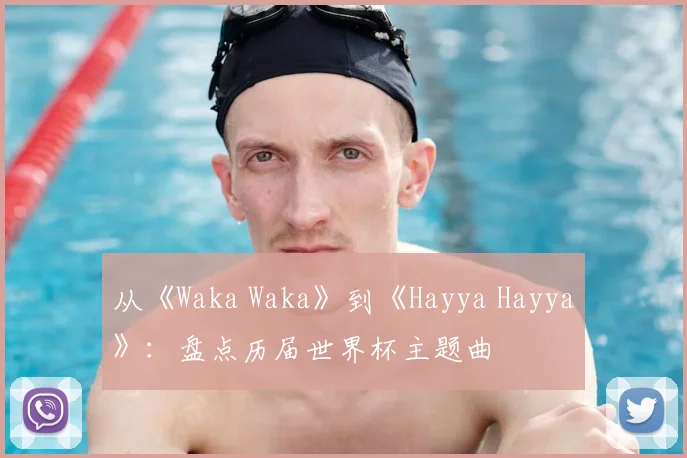 从《Waka Waka》到《Hayya Hayya》：盘点历届世界杯主题曲
