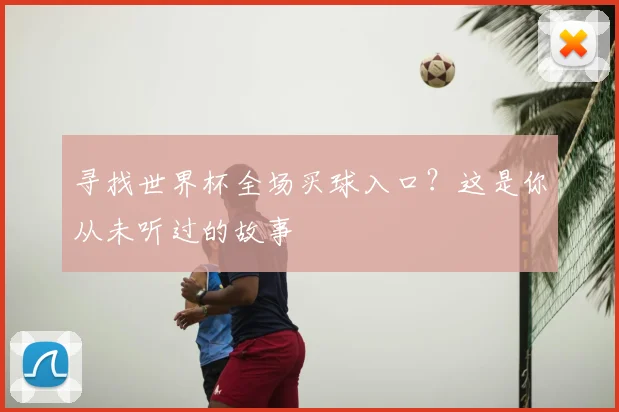 寻找世界杯全场买球入口？这是你从未听过的故事
