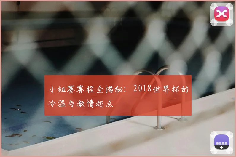 小组赛赛程全揭秘：2018世界杯的冷温与激情起点