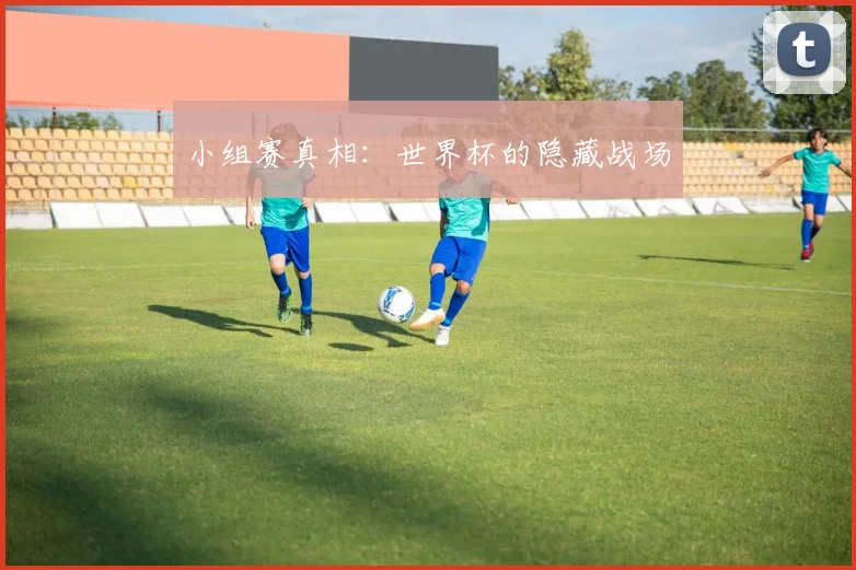 小组赛真相：世界杯的隐藏战场