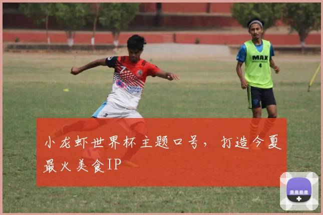 小龙虾世界杯主题口号，打造今夏最火美食IP