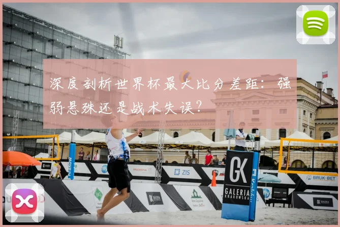 深度剖析世界杯最大比分差距：强弱悬殊还是战术失误？