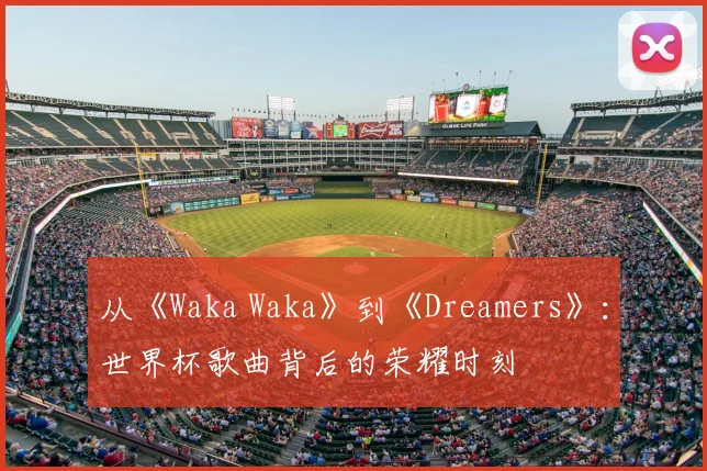 从《Waka Waka》到《Dreamers》：世界杯歌曲背后的荣耀时刻