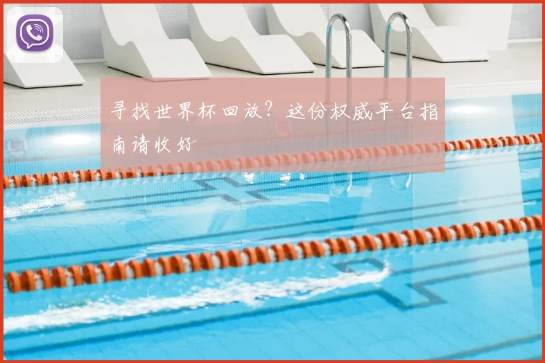 寻找世界杯回放？这份权威平台指南请收好