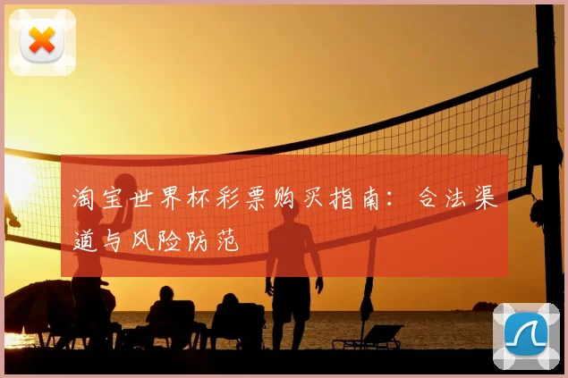 淘宝世界杯彩票购买指南:合法渠道与风险防范
