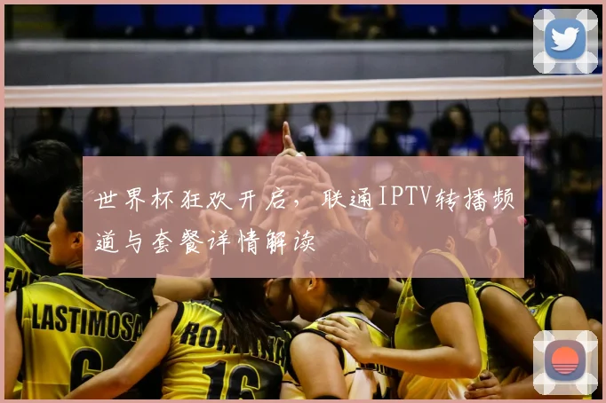 世界杯狂欢开启,联通IPTV转播频道与套餐详情解读
