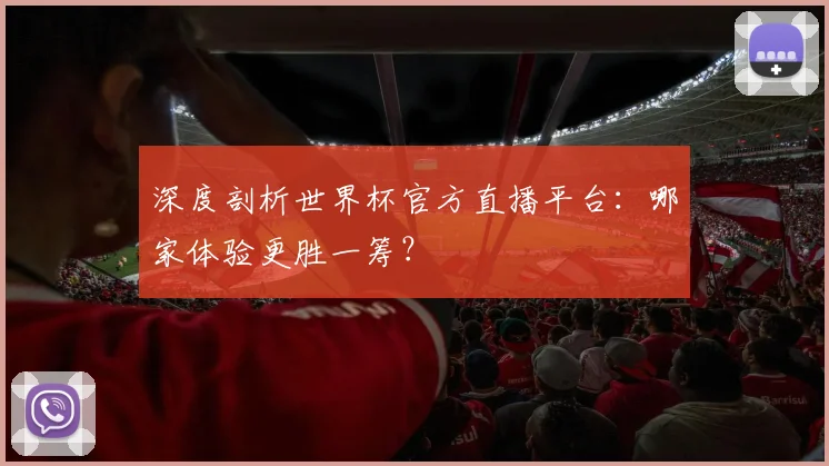深度剖析世界杯官方直播平台：哪家体验更胜一筹？
